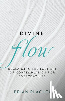 Plachta, Brian - Divine Flow: Reclaiming the Lost Art of Contemplation for Everyday Life