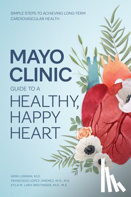 Lerman, Dr. Amir, Lopez-Jimenez, Dr. Francisco, Lara-Breitinger, Kyla M. - Mayo Clinic Guide to a Healthy, Happy Heart