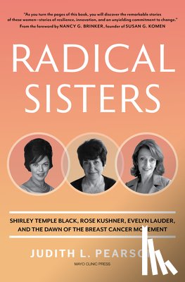 Pearson, Judith L. - Radical Sisters: Shirley Temple Black, Rose Kushner, Evelyn Lauder, and the Dawn of the Breast Cancer Movement