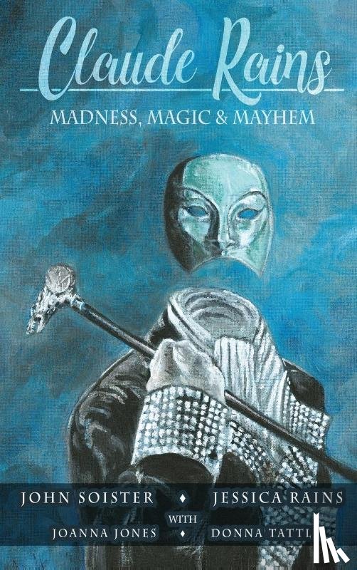 Soister, John T., Rains, Jessica, Jones, Joanna - Claude Rains - Madness, Magic, & Mayhem (hardback)