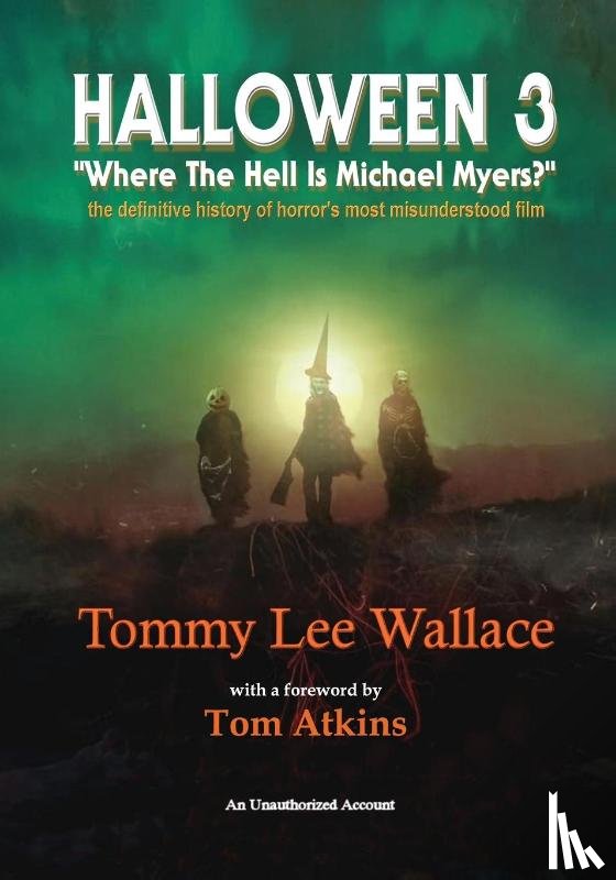Wallace, Tommy Lee - Halloween 3 - "Where the Hell is Michael Myers?" - A definitive history of horror's most misunderstood film