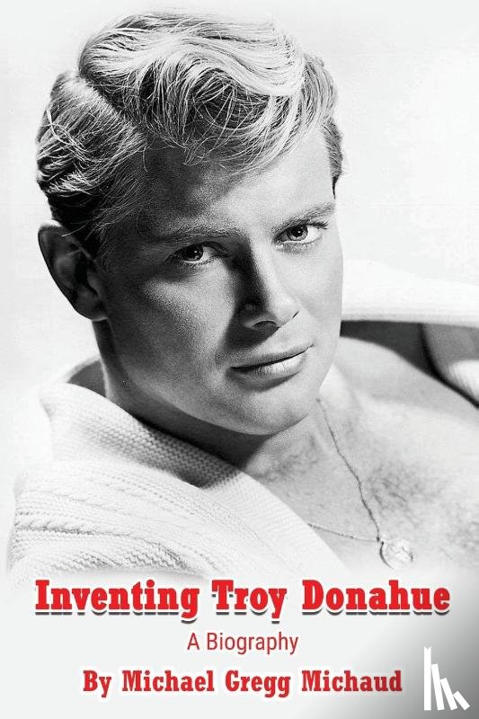Michaud, Michael Gregg - Inventing Troy Donahue - The Making of a Movie Star