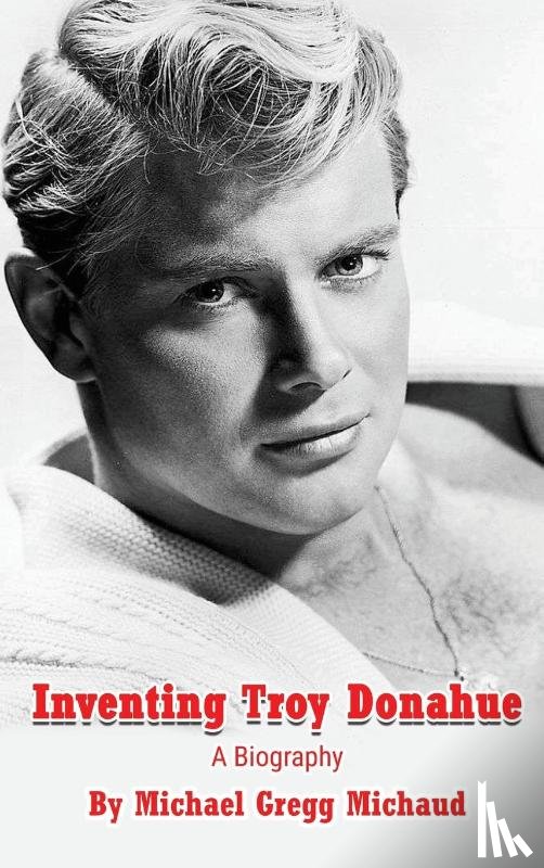 Michaud, Michael Gregg - Inventing Troy Donahue - The Making of a Movie Star (hardback)