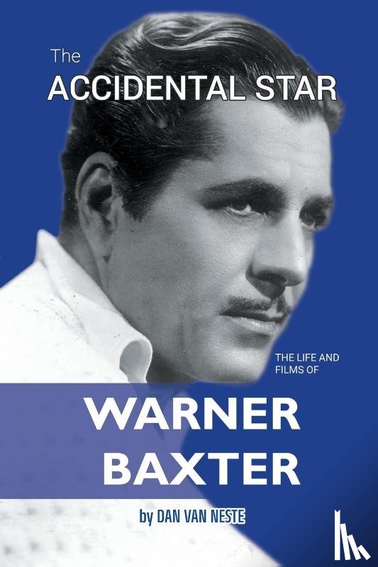 Neste, Dan Van - The Accidental Star - The Life and Films of Warner Baxter