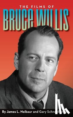 Neibaur, James L., Schneeberger, Gary - The Films of Bruce Willis (hardback)