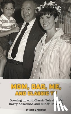 Ackerman, Peter K. - Mom, Dad, Me, and Classic TV - Growing Up with Classic Television's Harry Ackerman and Elinor Donahue (hardback)