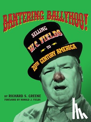 Greene, Richard S. - Bantering Ballyhoo! Selling W. C. Fields to 20th Century America