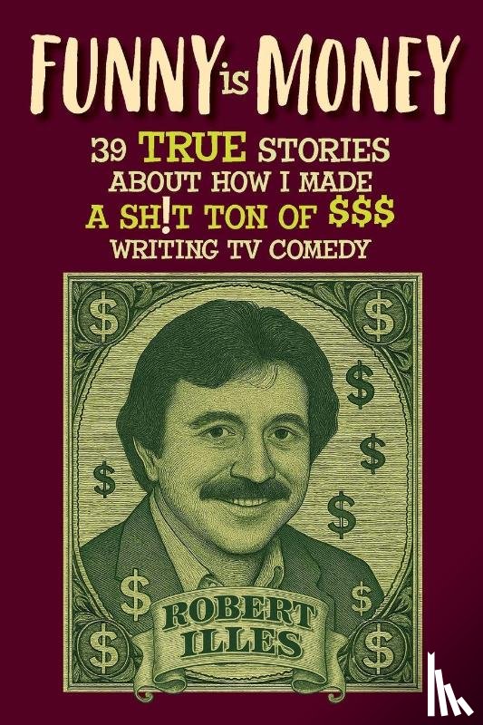 Illes, Robert - Funny is Money - 39 True Stories About How I Made a Sh!t Ton of $$$ Writing TV Comedy