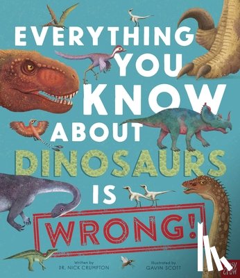Crumpton, Nick - Everything You Know about Dinosaurs Is Wrong!