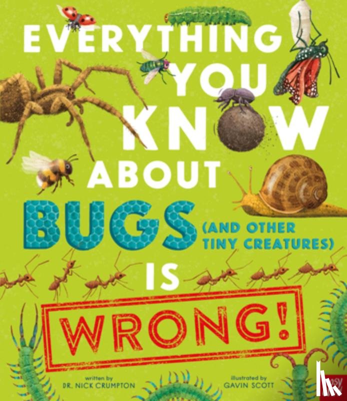 Scott, Gavin - Everything You Know about Bugs (and Other Tiny Creatures) Is Wrong!