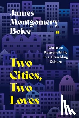 Boice, James Montgomery - Two Cities, Two Loves: Christian Responsibility in a Crumbling Culture
