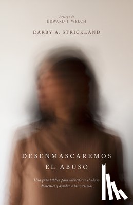 Strickland, Darby A. - Desenmascaremos El Abuso: Una Guía Bíblica Para Identificar El Abuso Doméstico Y Ayudar a Las Víctimas