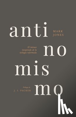Jones, Mark - Antinomismo: El Intruso Inesperado de la Teología Reformada