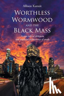Kanuit, Allison - Worthless Wormwood and the Black Mass: A true tale of delirium and madness written out of truth