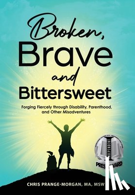 Prange-Morgan, Chris - Broken, Brave and Bittersweet: Forging Fiercely Through Disability, Parenthood, and Other Misadventures