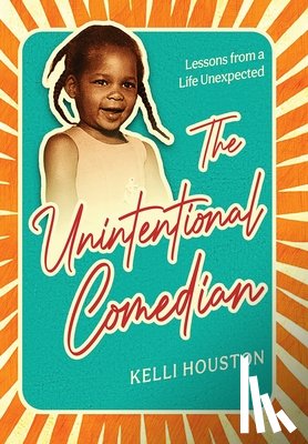 Houston, Kelli - The Unintentional Comedian: Lessons from a Life Unexpected