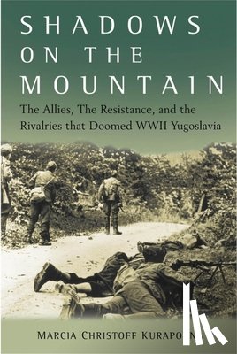 Kurapovna, Marcia - Shadows on the Mountain: The Allies, the Resistance, and the Rivalries That Doomed WWII Yugoslavia