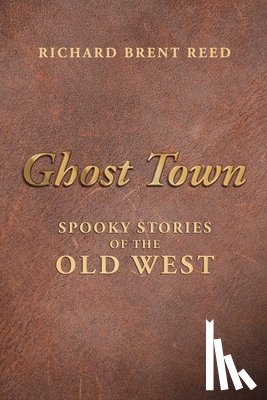 Reed, Richard Brent - Ghost Town: Spooky Stories of the Old West