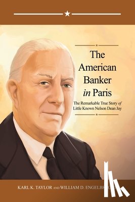 Taylor, Karl K. - The American Banker in Paris: The Remarkable True Story of Little Known Nelson Dean Jay