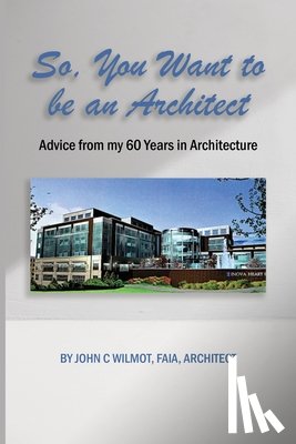 Wilmot Faia Architect, John C. - So, You Want to be an Architect: Advice from my 60 Years in Architecture