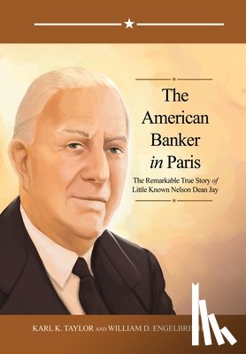 Taylor, Karl K. - The American Banker in Paris: The Remarkable True Story of Little Known Nelson Dean Jay