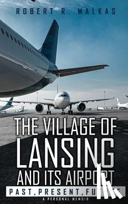 Malkas, Robert R. - The Village of Lansing and its airport: A Personal Memoir