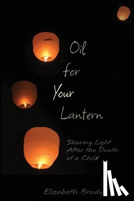 Brady, Elizabeth - Oil for Your Lantern: Sharing Light After the Death of a Child