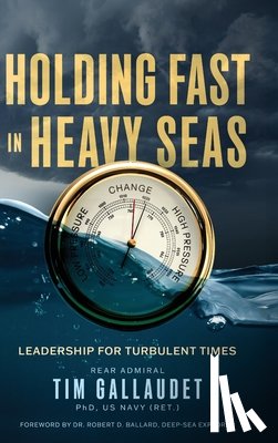 Gallaudet Us Navy (Ret), Tim - Holding Fast in Heavy Seas: Leadership for Turbulent Times by Rear Admiral