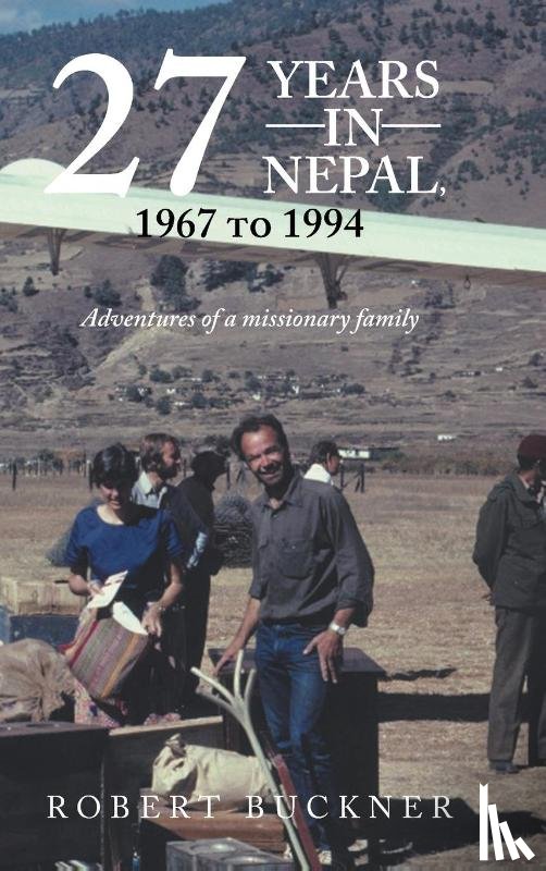 Buckner, Robert - 27 YEARS IN NEPAL, 1967 to 1994 Adventures of a missionary family