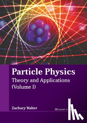 Walter, Zachary - Particle Physics: Theory and Applications (Volume I)