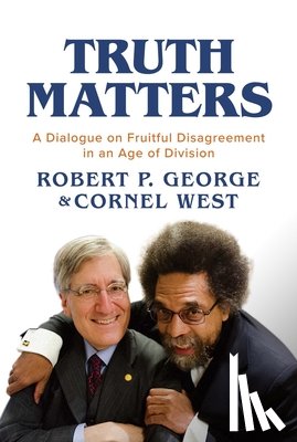 George, Robert P. - Truth Matters: A Dialogue on Fruitful Disagreement in an Age of Division
