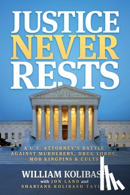 Kolibash, William - Justice Never Rests: A U.S. Attorney's Battle Against Murderers, Drug Lords, Mob Kingpins & Cults