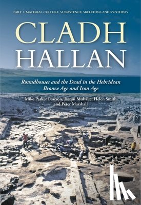 Pearson, Mike Parker, Mulville, Jacqui, Smith, Helen, Marshall, Peter - Cladh Hallan: Roundhouses and the Dead in the Hebridean Bronze Age and Iron Age