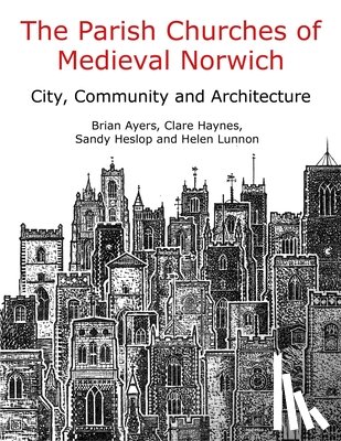 Ayers, Brian, Haynes, Clare, Heslop, Sandy, Lunnon, Helen - The Parish Churches of Medieval Norwich