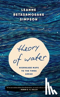 Simpson, Leanne Betasamosake - Theory of Water: Nishnaabe Maps to the Times Ahead