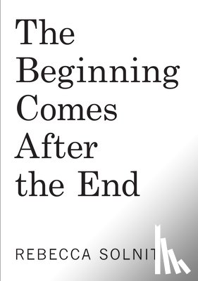 Solnit, Rebecca - The Beginning Comes After the End: Notes on a World of Change
