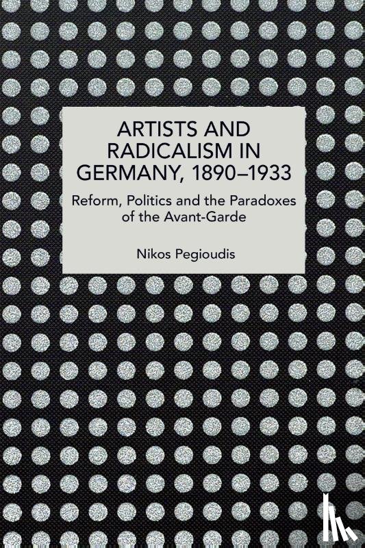 Pegioudis, Nikos - Artists and Radicalism in Germany, 18901933