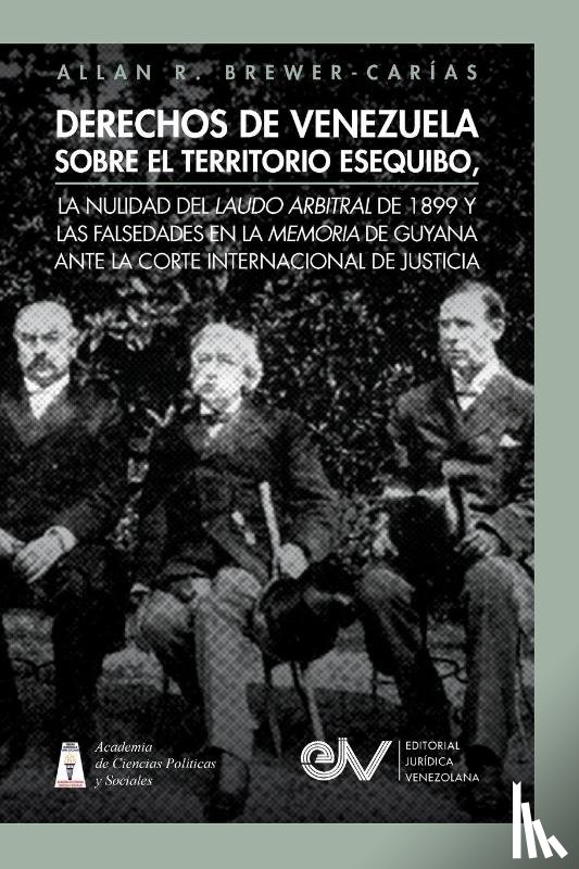 Brewer-Carías, Allan R. - DERECHOS DE VENEZUELA SOBRE EL TERRITORIO ESEQUIBO, LA NULIDAD DEL LAUDO ARBITRAL DE 1899 Y LAS FALSEDADES EN LA MEMORIA DE GUYANA ANTE LA CORTE INTERNACIONAL DE JUSTICIA