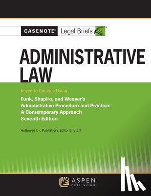Casenote Legal Briefs - Casenote Legal Briefs for Administrative Law, Keyed to Funk, Weaver, and Shapiro