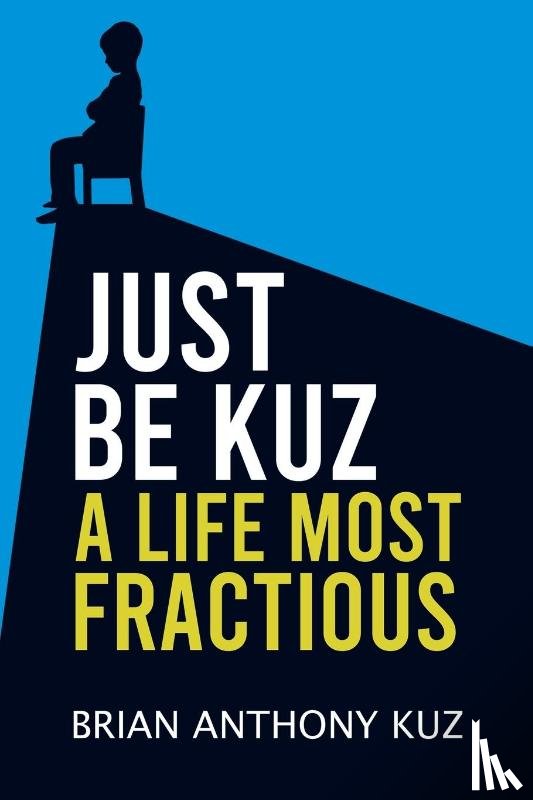 Kuz, Brian Anthony - Just Be Kuz - A Life Most Fractious