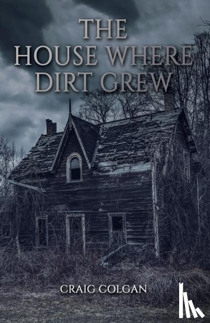 Colgan, Craig - The House Where Dirt Grew