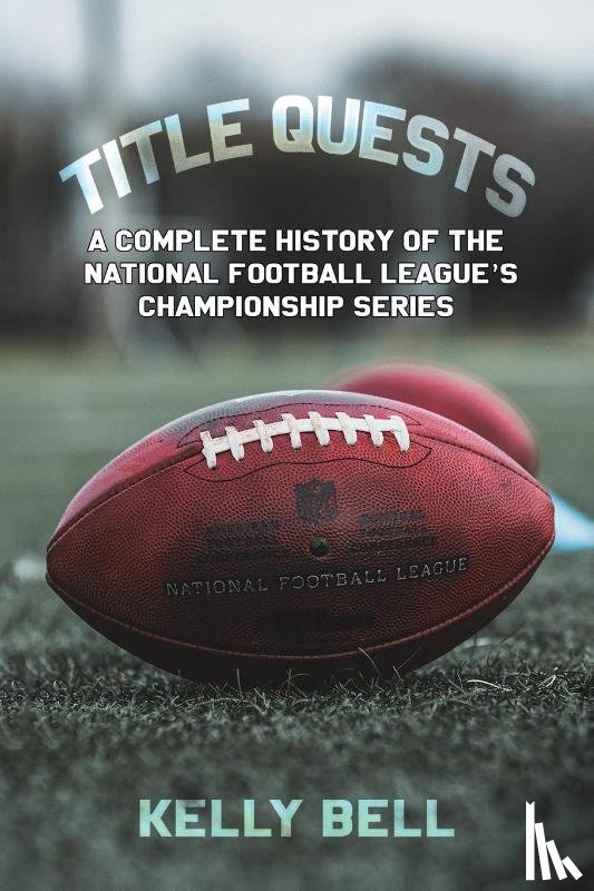 Bell, Kelly - Title Quests: A Complete History of the National Football League's Championship Series