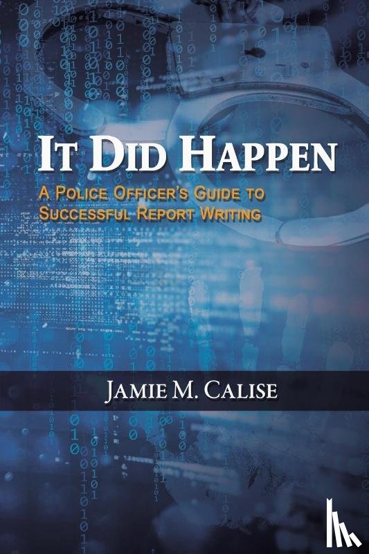 Calise, Jamie M. - It Did Happen: A Police Officer’s Guide to Successful Report Writing