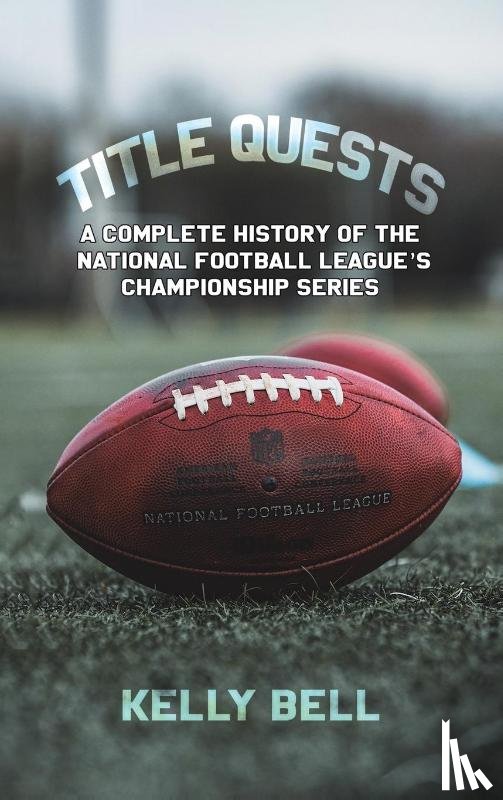 Bell, Kelly - Title Quests: A Complete History of the National Football League's Championship Series