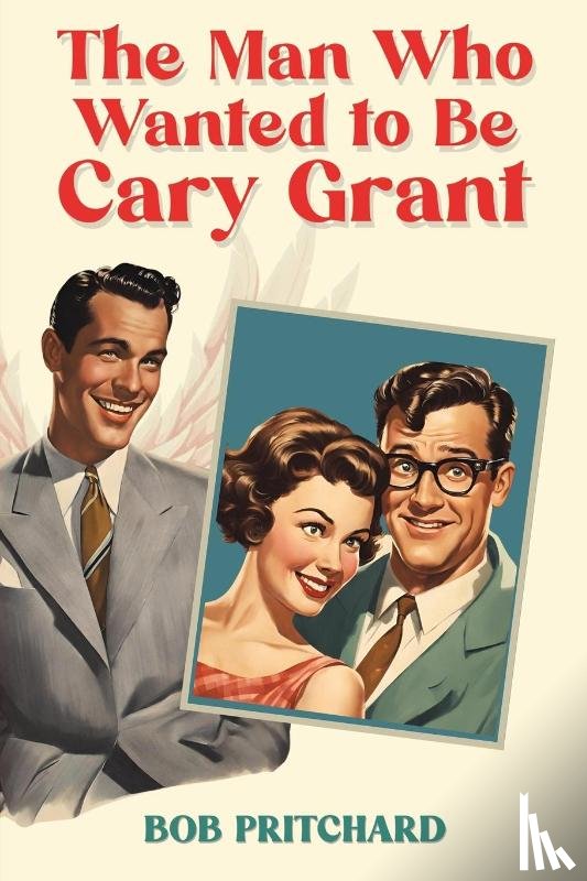 Pritchard, Bob - The Man Who Wanted to Be Cary Grant
