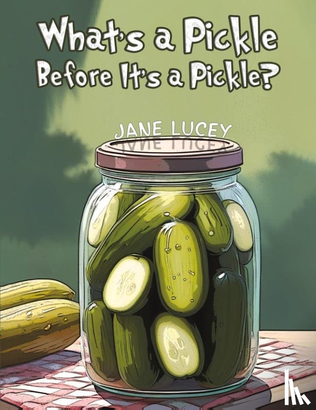 Lucey, Jane - What's a Pickle Before It's a Pickle?