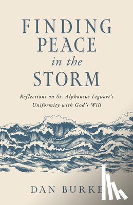 Burke, Dan - Finding Peace in the Storm: Reflections on St. Alphonsus Liguori's Uniformity with God's Will