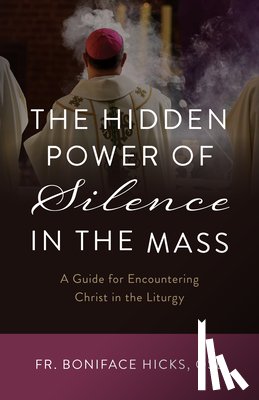 Hicks Osb, Boniface - The Hidden Power of Silence in the Mass: A Guide for Encountering Christ in the Liturgy