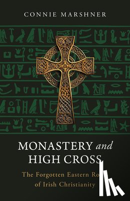 Marshner, Connie - Monastery and High Cross: The Forgotten Eastern Roots of Irish Christianity