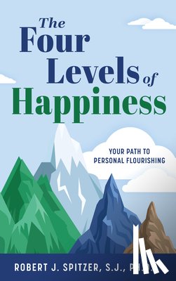 Spitzer S. J. Ph. D., Robert - The Four Levels of Happiness: Your Path to Personal Flourishing